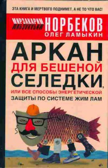 Книга Мирзакарим Норбеком Аркан для бешеной селёдки, или все способы энергетической защиты по системе Жим Лам 20-5 Баград.рф